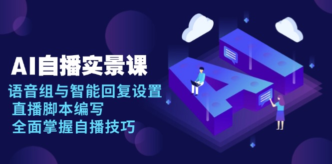 AI 自播 实景课：语音组与智能回复设置, 直播脚本编写, 全面掌握自播技巧-网创源码