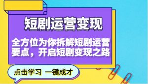短剧运营变现，全方位为你拆解短剧运营要点，开启短剧变现之路-网创源码