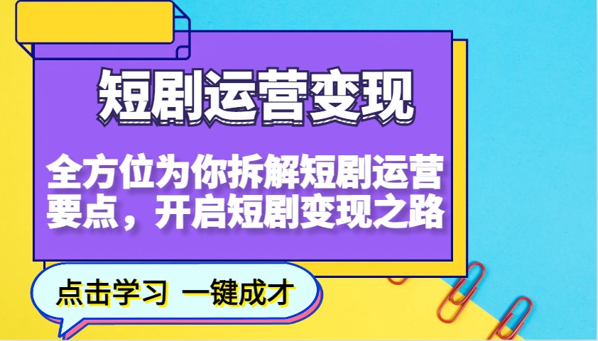 短剧运营变现,全方位为你拆解短剧运营要点,开启短剧变现之路-网创源码