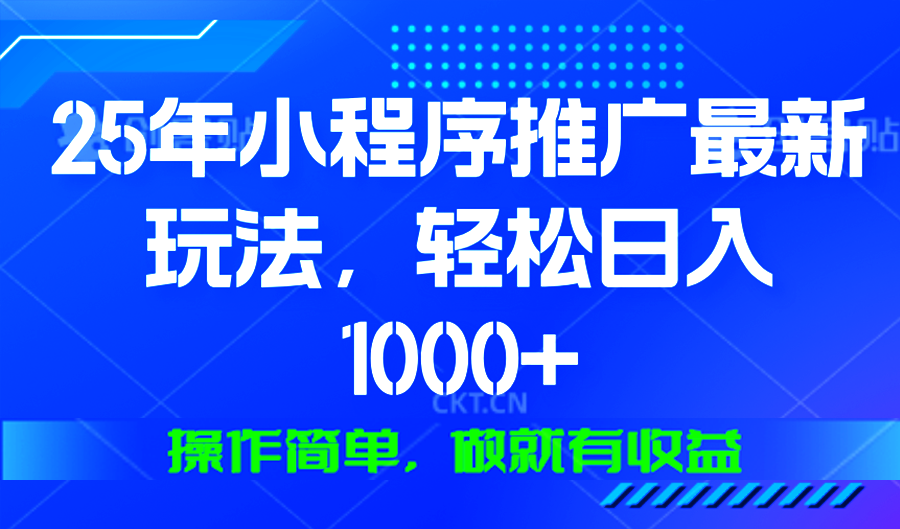 25年微信小程序推广最新玩法，轻松日入1000+，操作简单 做就有收益-网创源码
