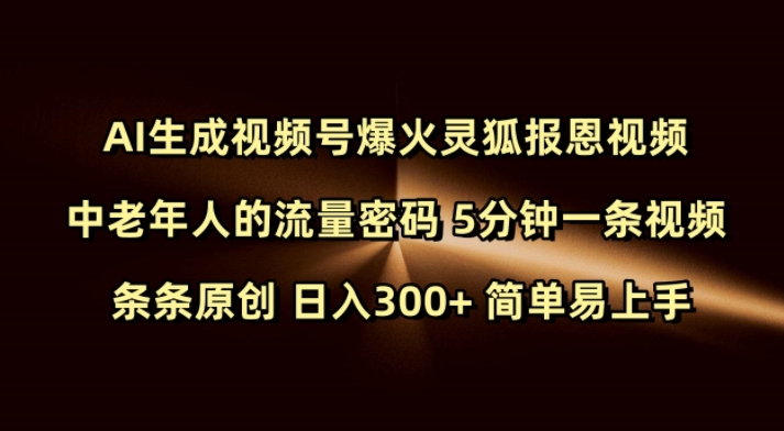 Ai生成视频号爆火灵狐报恩视频 中老年人的流量密码 5分钟一条视频 条条原创 日入300+ 简单易上手-网创源码