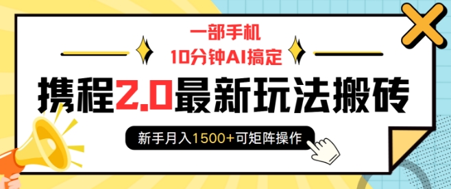 一部手机10分钟AI搞定，携程2.0最新玩法搬砖，新手月入1500+可矩阵操作-网创源码