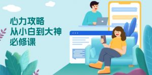 心力 攻略,从小白到大神必修课,技能与心力独立,助你自信从容面对挑战-网创源码