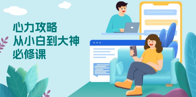 心力 攻略,从小白到大神必修课,技能与心力独立,助你自信从容面对挑战-网创源码