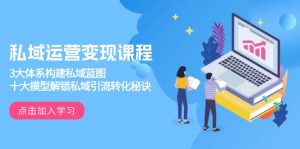 私域运营变现课程,3大体系构建私域蓝图,十大模型解锁私域引流转化秘诀-网创源码