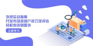 外贸实战指南：开发市场找客户技巧及评估，轻松卖货到国外-网创源码