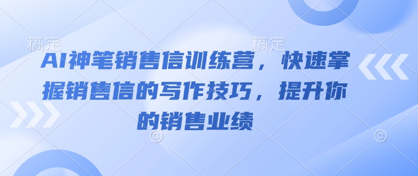 AI神笔销售信训练营,快速掌握销售信的写作技巧,提升你的销售业绩-网创源码