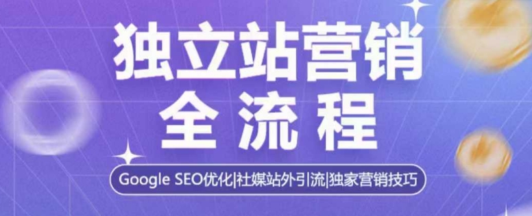 独立站营销全流程,Google SEO优化,社媒站外引流,独家营销技巧-网创源码