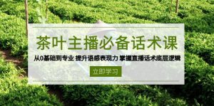 茶叶 主播必备话术课 从0基础到专业 提升语感表现力 掌握直播话术底层逻辑-网创源码
