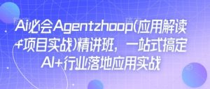 Ai必会Agent(应用解读+项目实战)精讲班,一站式搞定AI+行业落地应用实战-网创源码