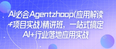 Ai必会Agent(应用解读+项目实战)精讲班,一站式搞定AI+行业落地应用实战-网创源码