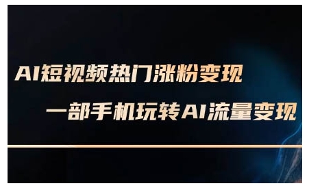 AI短视频热门涨粉变现课,AI数字人制作短视频超级变现实操课,一部手机玩转短视频变现-网创源码