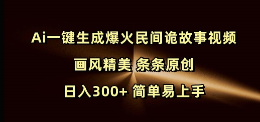 Ai一键生成爆火民间诡故事视频 画风精美 条条原创 日入300+ 简单易上手-网创源码