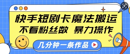 快手短剧卡魔法搬运，不看粉丝数，暴力操作，几分钟一条作品，小白也能快速上手-网创源码