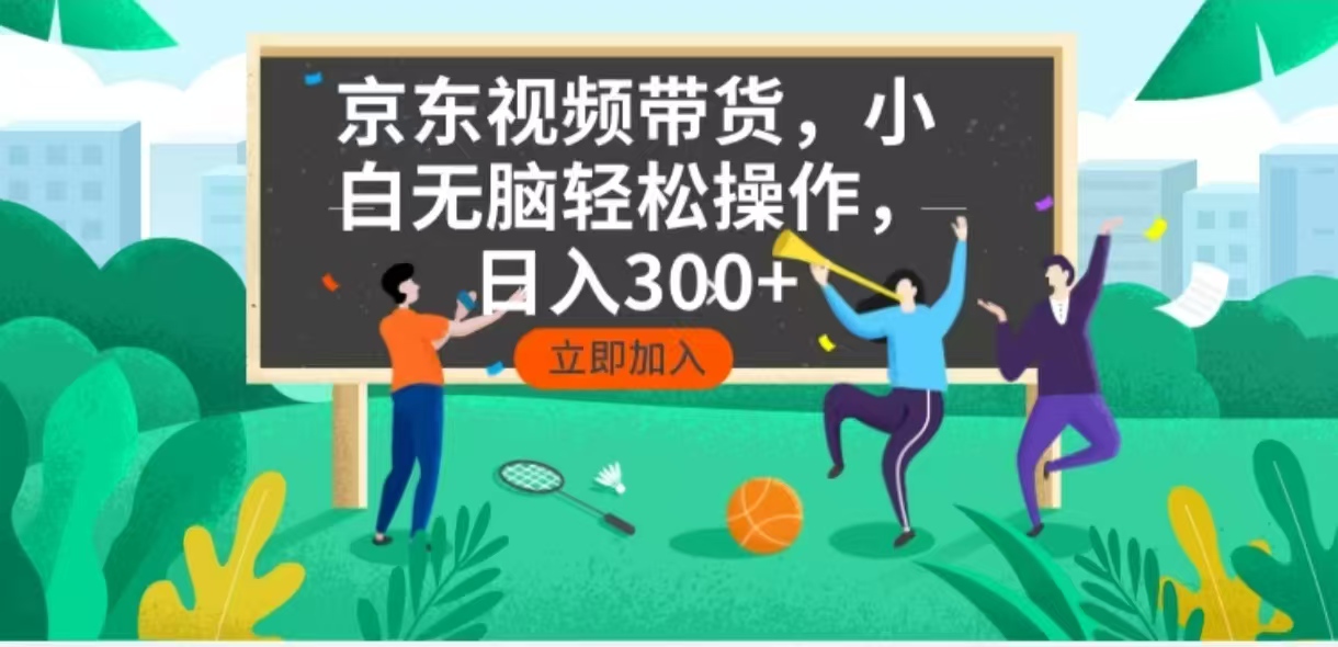 京东短视频带货，小白无脑操作，每天五分钟，轻松日入300+-网创源码