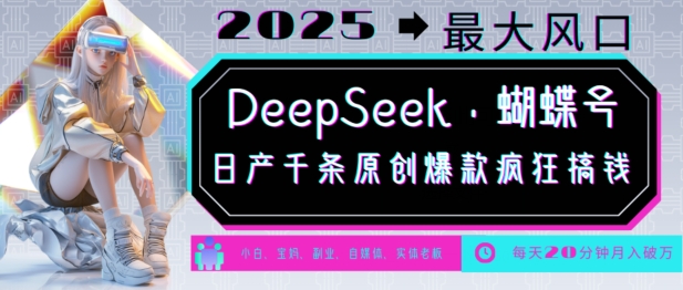 DeepSeek+蝴蝶号，2025年最大风口，日产千条原创爆款，轻松月入破W-网创源码
