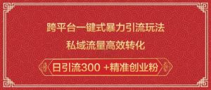 跨平台一键式暴力引流玩法，私域流量高效转化日引流300 +精准创业粉-网创源码