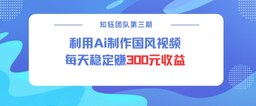 视频号ai国风视频创作者分成计划每天稳定300元收益-网创源码