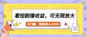 看短剧领收益，可矩阵无限放大，单机日收益300+，新手小白轻松上手-网创源码