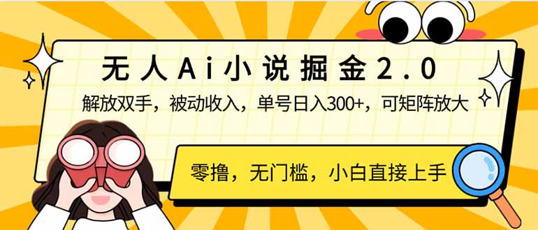 无人Ai小说掘金2.0，被动收入，解放双手，单号日入300+，可矩阵操作，…-网创源码