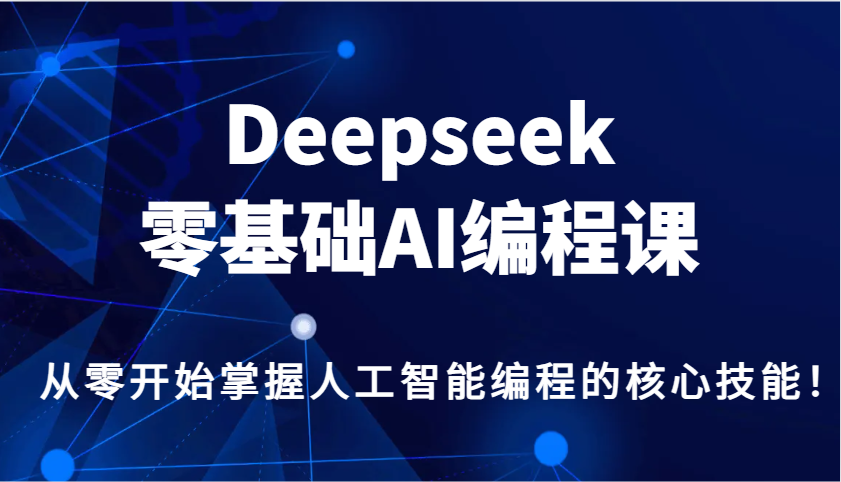 Deepseek零基础AI编程课，从零开始掌握人工智能编程的核心技能！-网创源码