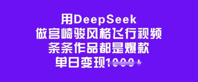 用DeepSeek做宫崎骏风格飞行视频,条条作品都是爆款,单日变现多张-网创源码