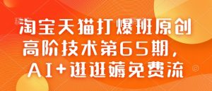 淘宝天猫打爆班原创高阶技术第65期,AI+逛逛薅免费流-网创源码