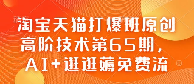 淘宝天猫打爆班原创高阶技术第65期,AI+逛逛薅免费流-网创源码