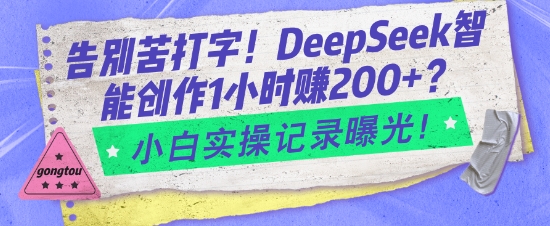 告别苦打字!DeepSeek智能创作1小时入2张?小白实操记录曝光-网创源码