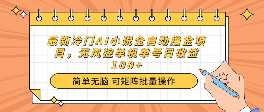 最新冷门AI小说全自动撸金项目，无风控单机单号日收益100+-网创源码