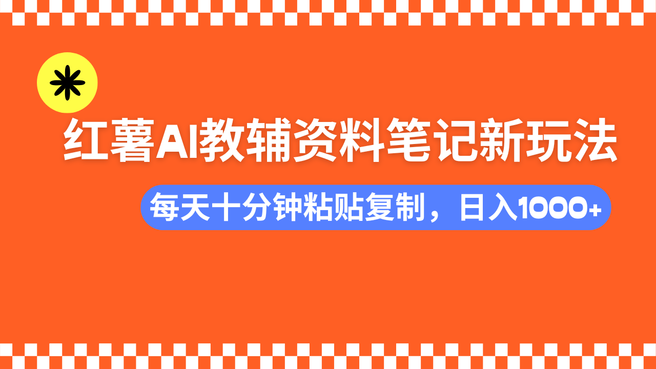 小红书AI教辅资料笔记新玩法，0门槛，可批量可复制，一天十分钟发笔记…-网创源码