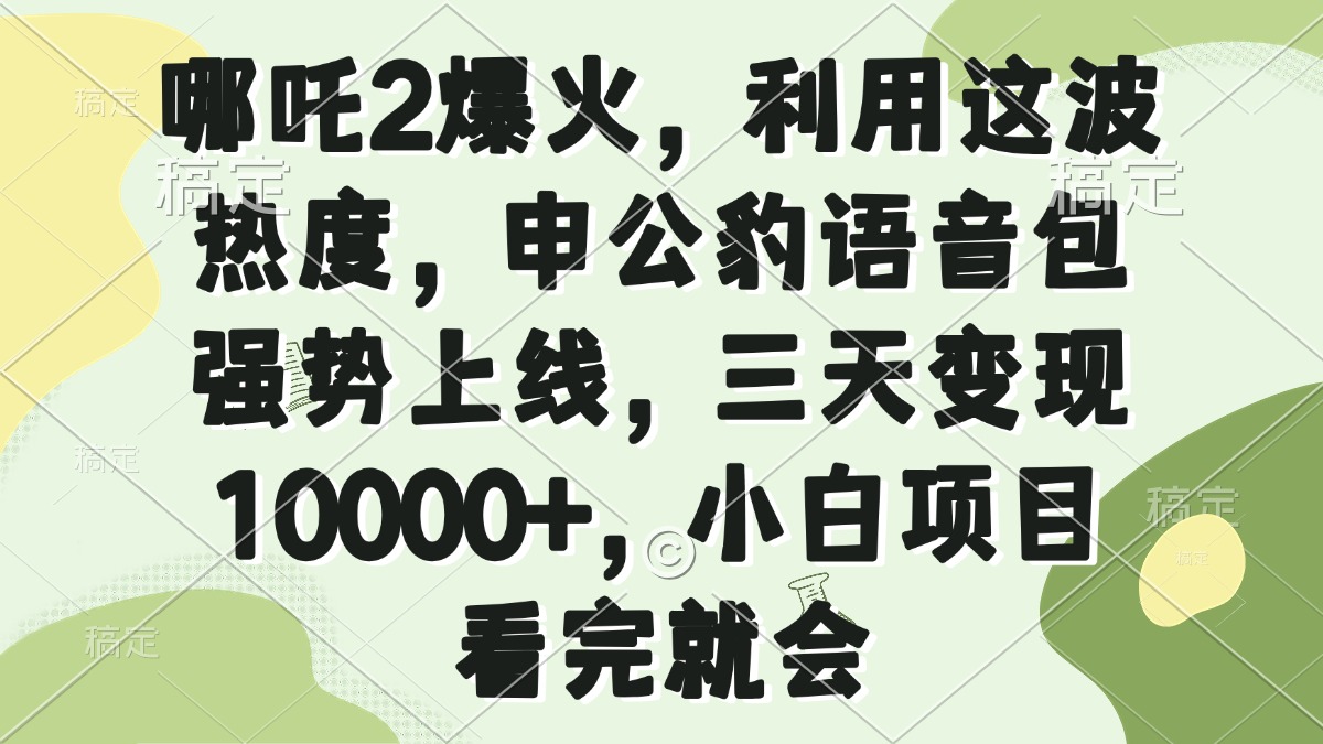哪吒2爆火，利用这波热度，申公豹语音包强势上线，三天变现10000+，小…-网创源码