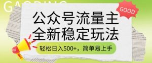 公众号流量主全新稳定玩法，轻松日入5张，简单易上手，做就有收益(附详细实操教程)-网创源码