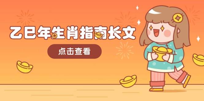 乙巳年生肖指南长文，结合大环境与生肖，字字精华，助你财福顺利 迎接好运-网创源码
