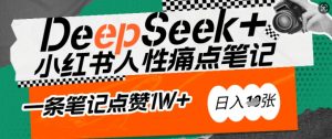 AI赋能小红书爆款秘籍:用DeepSeek轻松抓人性痛点,小白也能写出点赞破万的吸金笔记,日入多张-网创源码