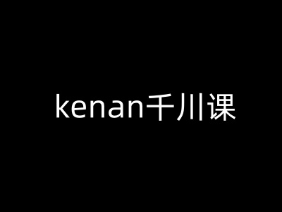 kenan千川课-kenan抖音电商巨量千川教程-网创源码
