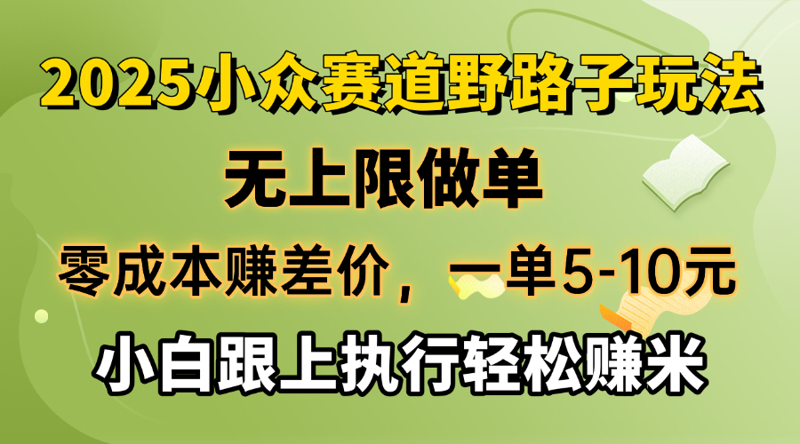 零成本赚差价，一单5-10元，无上限做单，2025小众赛道，跟上执行轻松赚米-网创源码