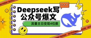 用DeepSeek写公众号爆文，流量主收益一篇文章变现4位数-网创源码