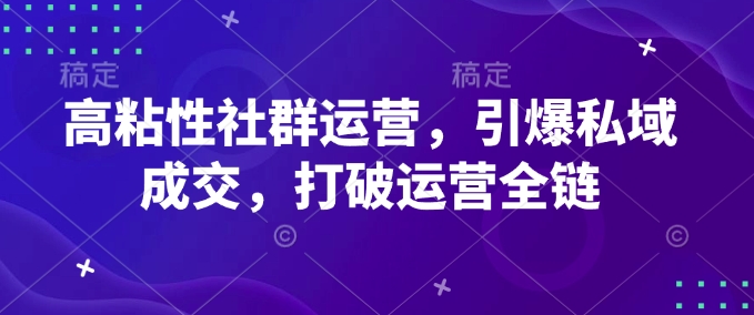 高粘性社群运营,引爆私域成交,打破运营全链-网创源码