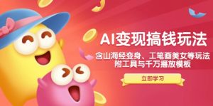 AI变现搞钱新玩法,含山海经变身、工笔画美女等,附工具与千万播放模板-网创源码