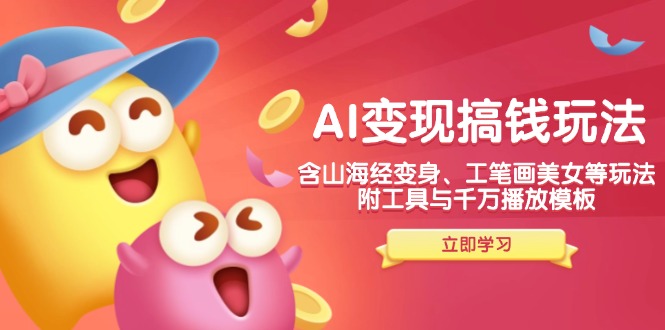 AI变现搞钱新玩法,含山海经变身、工笔画美女等,附工具与千万播放模板-网创源码