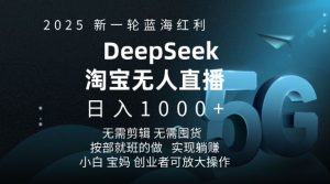 2025新一轮蓝海红利淘宝deepseek独家推出淘宝无人直播5.0躺Z项目,日入多张-网创源码