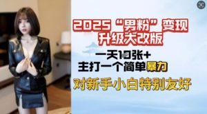 2025男粉变现全新玩法升级，日入上千简简单单，小白可轻松上手-网创源码