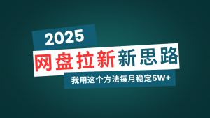 网盘拉新玩法再升级，我用这个方法每月稳定5W+适合碎片时间做-网创源码