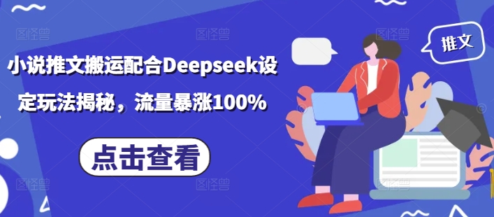 小说推文搬运配合Deepseek设定玩法揭秘,流量暴涨100%-网创源码
