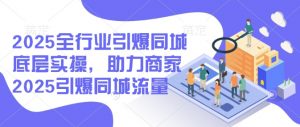 2025全行业引爆同城底层实操，助力商家2025引爆同城流量-网创源码