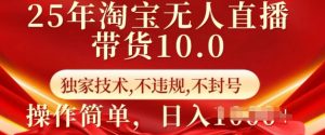 25年淘宝无人直播带货10.0   独家技术，不违规，不封号，操作简单，日入多张【揭秘】-网创源码