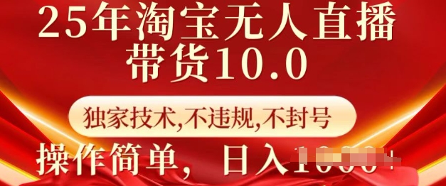 25年淘宝无人直播带货10.0   独家技术，不违规，不封号，操作简单，日入多张【揭秘】-网创源码