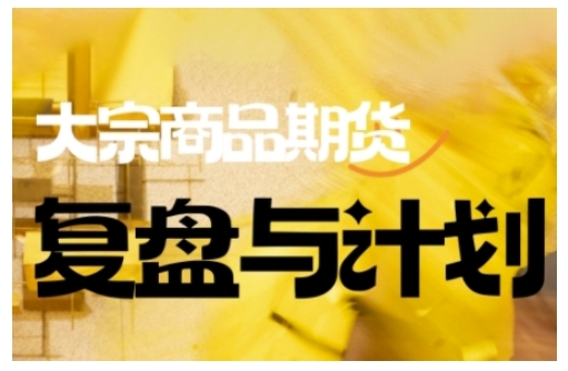 倍增计划·大宗商品期货复盘与计划，掌握在复杂多变的市场中做出明智的交易决策-网创源码