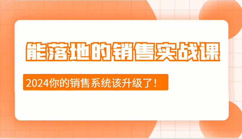 能落地的销售实战课:销售十步今天学,明天用,拥抱变化,迎接挑战(更新)-网创源码